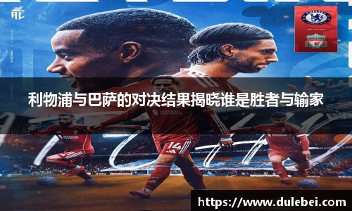Bevictor伟德利物浦与巴萨的对决结果揭晓谁是胜者与输家