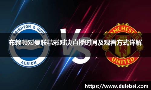 Bevictor伟德布赖顿对曼联精彩对决直播时间及观看方式详解